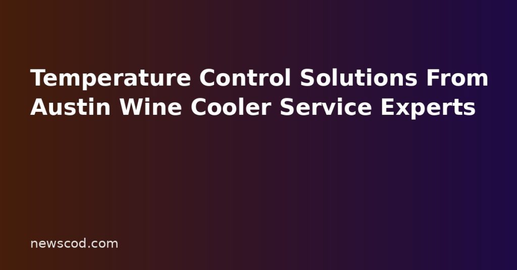Temperature Control Solutions From Austin Wine Cooler Service Experts
